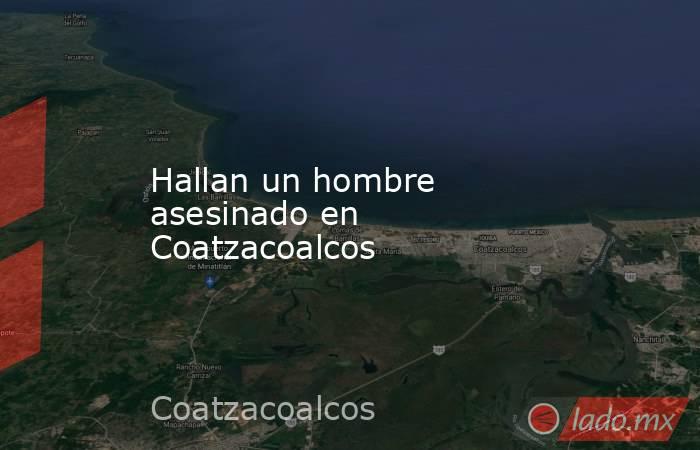 Hallan un hombre asesinado en Coatzacoalcos. Noticias en tiempo real