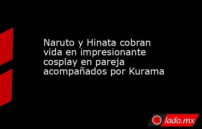 Naruto y Hinata cobran vida en impresionante cosplay en pareja acompañados por Kurama. Noticias en tiempo real