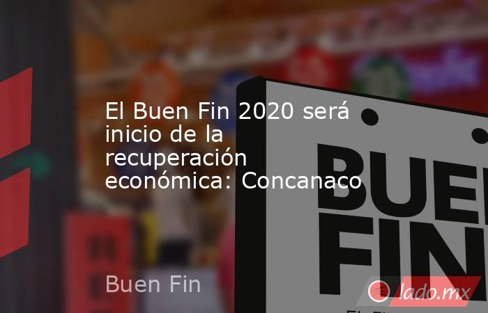 El Buen Fin 2020 será inicio de la recuperación económica: Concanaco. Noticias en tiempo real