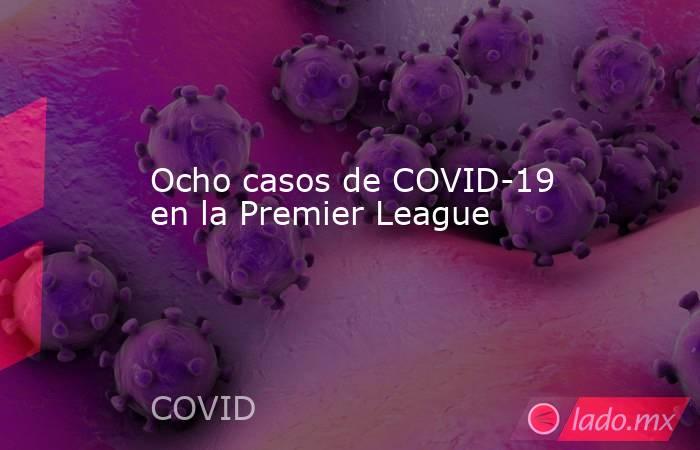 Ocho casos de COVID-19 en la Premier League. Noticias en tiempo real