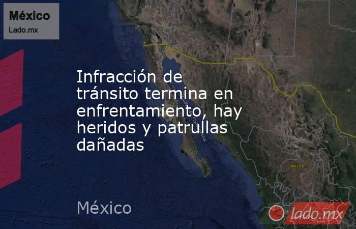 Infracción de tránsito termina en enfrentamiento, hay heridos y patrullas dañadas. Noticias en tiempo real