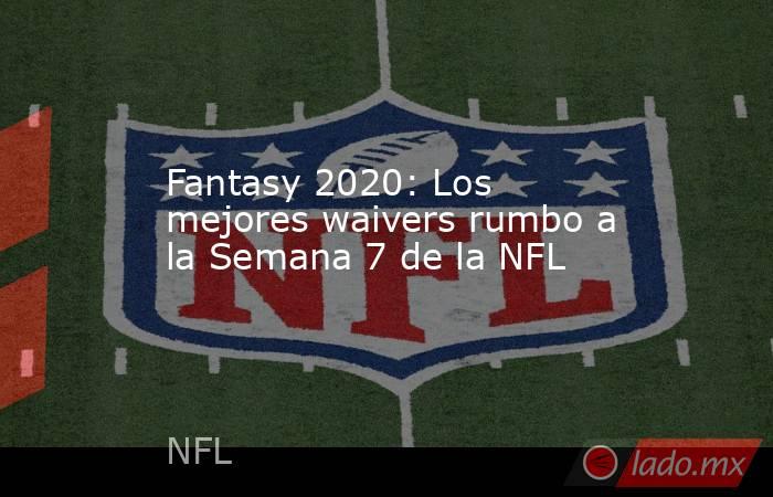 Fantasy 2020: Los mejores waivers rumbo a la Semana 7 de la NFL. Noticias en tiempo real