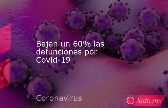 Bajan un 60% las defunciones por Covid-19. Noticias en tiempo real