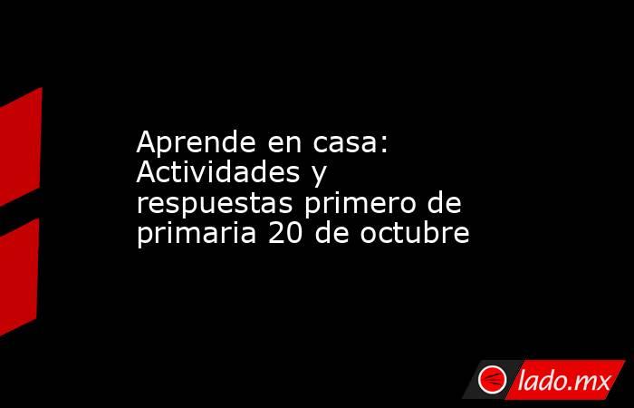 Aprende en casa: Actividades y respuestas primero de primaria 20 de octubre. Noticias en tiempo real