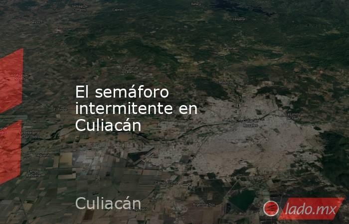 El semáforo intermitente en Culiacán. Noticias en tiempo real