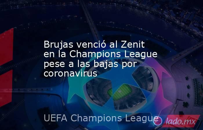 Brujas venció al Zenit en la Champions League pese a las bajas por coronavirus. Noticias en tiempo real