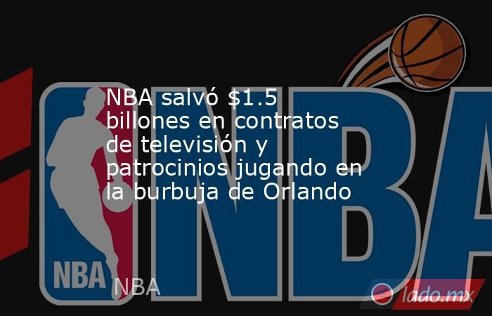 NBA salvó $1.5 billones en contratos de televisión y patrocinios jugando en la burbuja de Orlando. Noticias en tiempo real