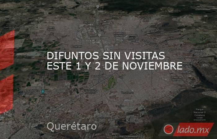 DIFUNTOS SIN VISITAS ESTE 1 Y 2 DE NOVIEMBRE. Noticias en tiempo real