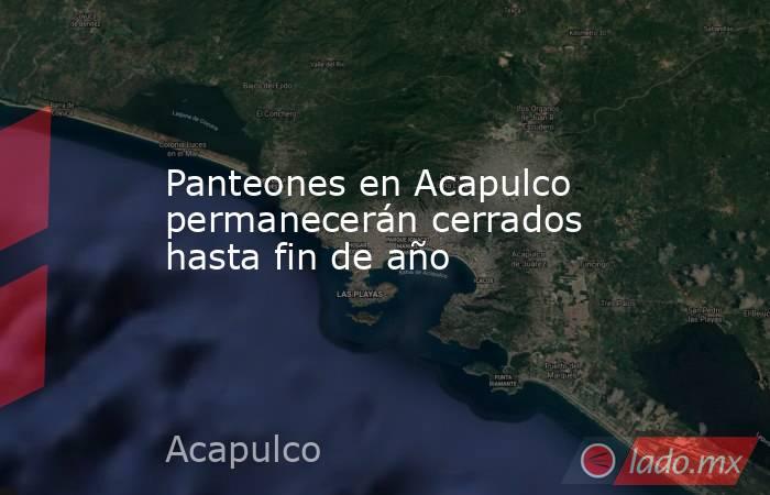 Panteones en Acapulco permanecerán cerrados hasta fin de año. Noticias en tiempo real