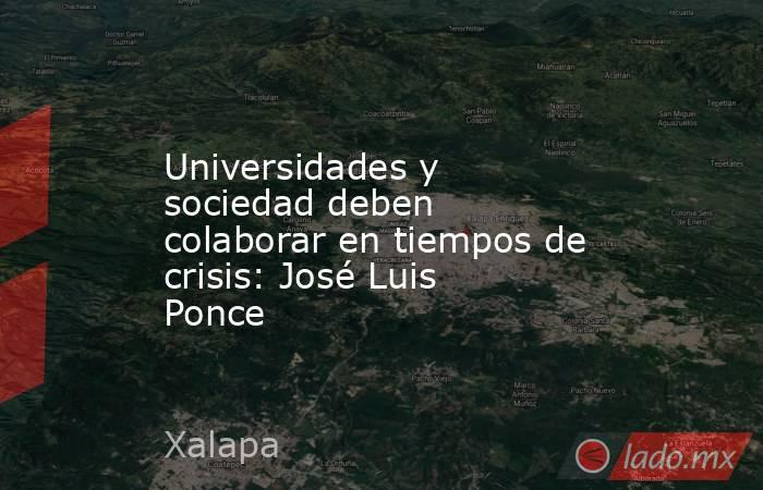 Universidades y sociedad deben colaborar en tiempos de crisis: José Luis Ponce. Noticias en tiempo real