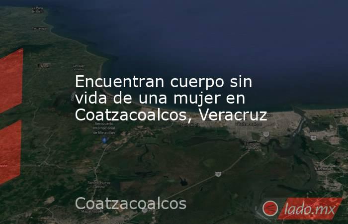 Encuentran cuerpo sin vida de una mujer en Coatzacoalcos, Veracruz. Noticias en tiempo real