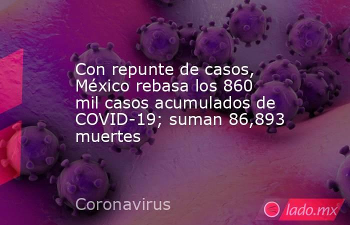 Con repunte de casos, México rebasa los 860 mil casos acumulados de COVID-19; suman 86,893 muertes. Noticias en tiempo real