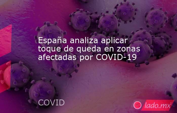 España analiza aplicar toque de queda en zonas afectadas por COVID-19. Noticias en tiempo real