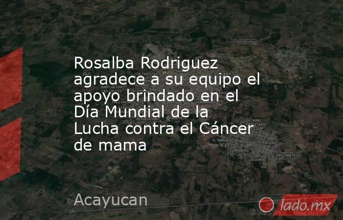 Rosalba Rodriguez agradece a su equipo el apoyo brindado en el Día Mundial de la Lucha contra el Cáncer de mama. Noticias en tiempo real