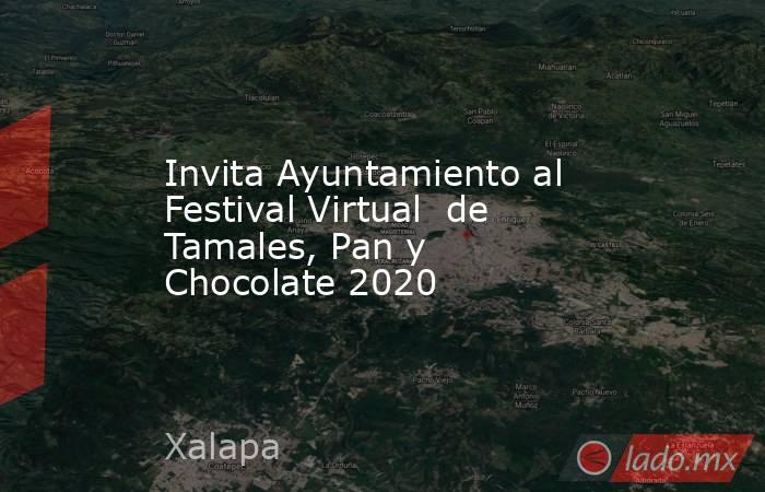 Invita Ayuntamiento al Festival Virtual  de Tamales, Pan y Chocolate 2020. Noticias en tiempo real