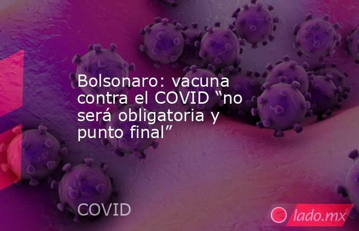 Bolsonaro: vacuna contra el COVID “no será obligatoria y punto final”. Noticias en tiempo real