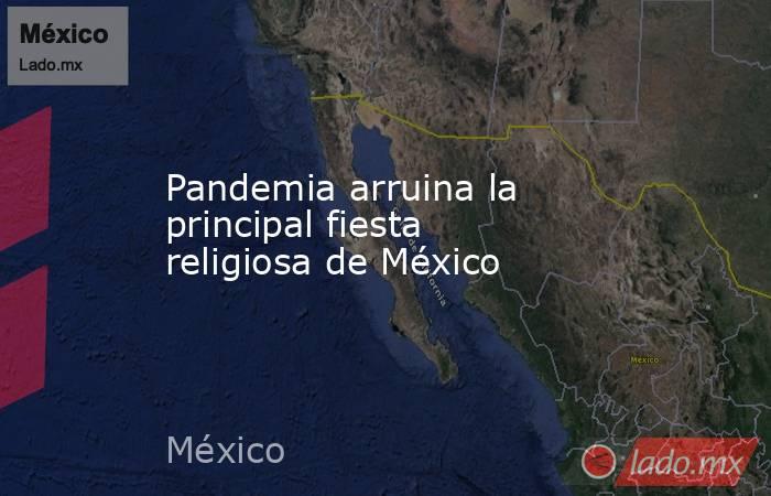 Pandemia arruina la principal fiesta religiosa de México. Noticias en tiempo real