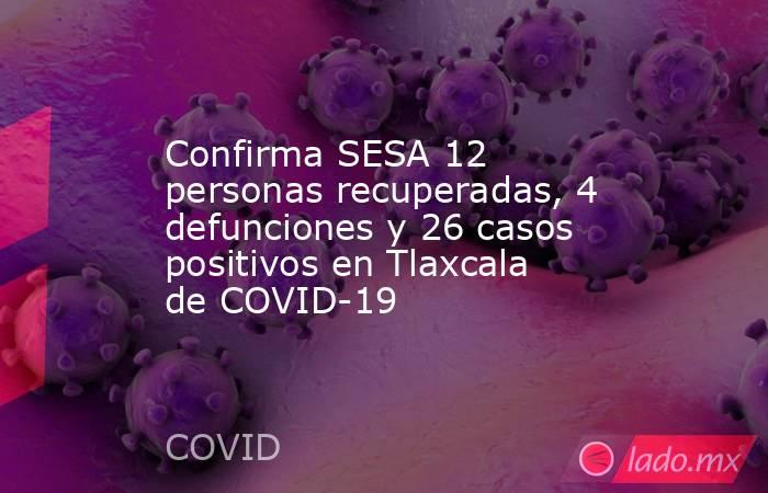 Confirma SESA 12 personas recuperadas, 4 defunciones y 26 casos positivos en Tlaxcala de COVID-19. Noticias en tiempo real