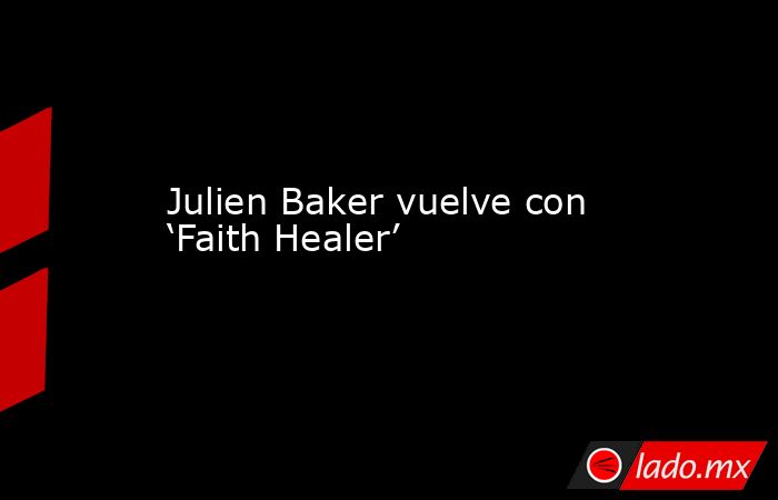 Julien Baker vuelve con ‘Faith Healer’. Noticias en tiempo real