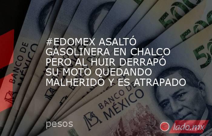 #EDOMEX ASALTÓ GASOLINERA EN CHALCO PERO AL HUIR DERRAPÓ SU MOTO QUEDANDO MALHERIDO Y ES ATRAPADO. Noticias en tiempo real