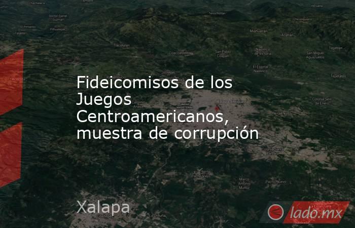 Fideicomisos de los Juegos Centroamericanos, muestra de corrupción. Noticias en tiempo real