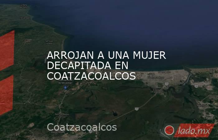 ARROJAN A UNA MUJER DECAPITADA EN COATZACOALCOS. Noticias en tiempo real