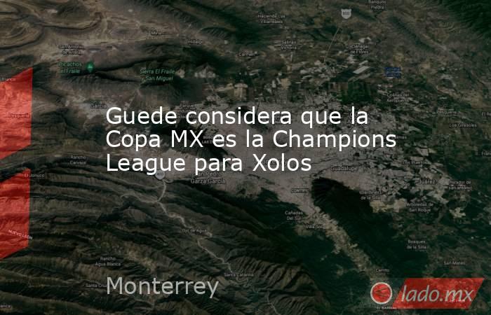 Guede considera que la Copa MX es la Champions League para Xolos. Noticias en tiempo real
