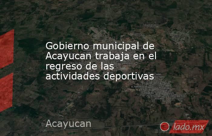 Gobierno municipal de Acayucan trabaja en el regreso de las actividades deportivas. Noticias en tiempo real