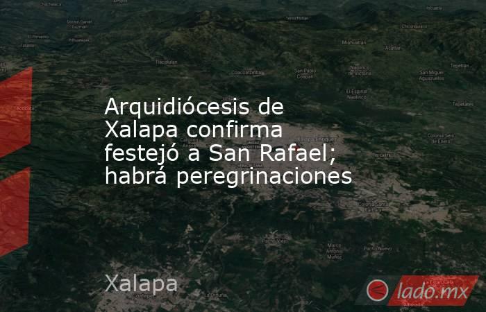 Arquidiócesis de Xalapa confirma festejó a San Rafael; habrá peregrinaciones. Noticias en tiempo real