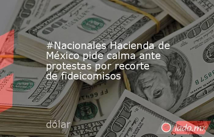 #Nacionales Hacienda de México pide calma ante protestas por recorte de fideicomisos. Noticias en tiempo real