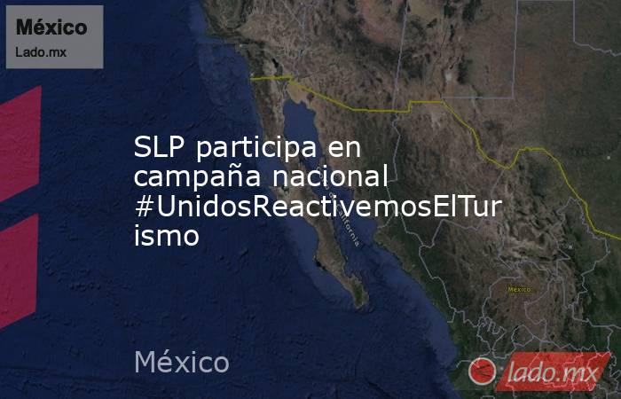 SLP participa en campaña nacional #UnidosReactivemosElTurismo. Noticias en tiempo real