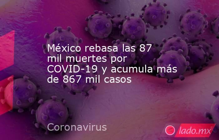 México rebasa las 87 mil muertes por COVID-19 y acumula más de 867 mil casos. Noticias en tiempo real