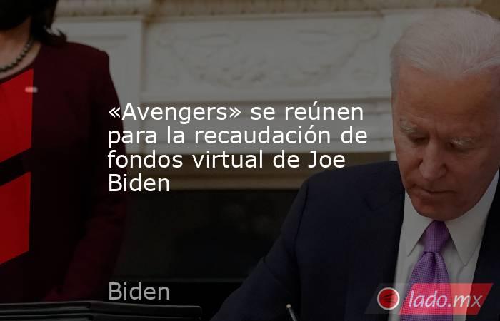 «Avengers» se reúnen para la recaudación de fondos virtual de Joe Biden. Noticias en tiempo real