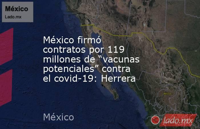 México firmó contratos por 119 millones de “vacunas potenciales” contra el covid-19: Herrera. Noticias en tiempo real