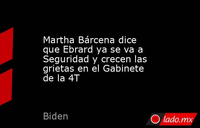 Martha Bárcena dice que Ebrard ya se va a Seguridad y crecen las grietas en el Gabinete de la 4T. Noticias en tiempo real