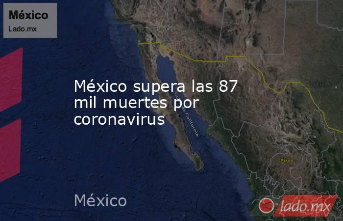 México supera las 87 mil muertes por coronavirus
. Noticias en tiempo real