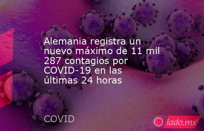 Alemania registra un nuevo máximo de 11 mil 287 contagios por COVID-19 en las últimas 24 horas. Noticias en tiempo real