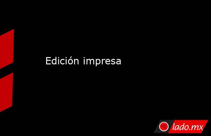 Edición impresa. Noticias en tiempo real