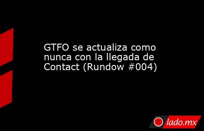 GTFO se actualiza como nunca con la llegada de Contact (Rundow #004). Noticias en tiempo real