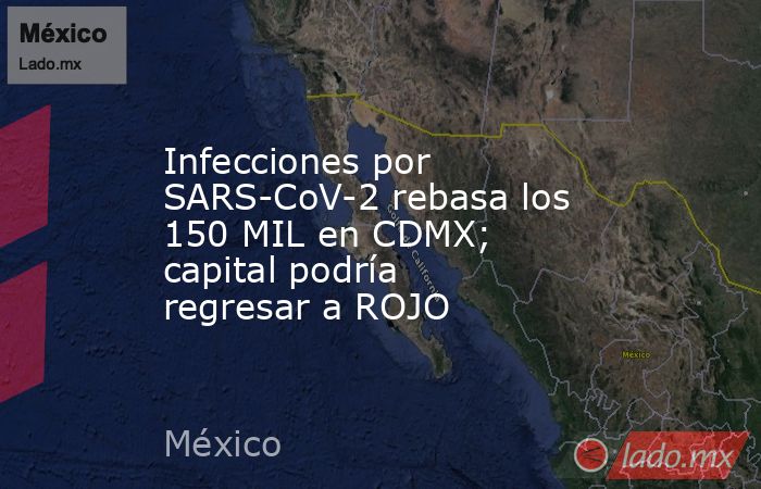 Infecciones por SARS-CoV-2 rebasa los 150 MIL en CDMX; capital podría regresar a ROJO. Noticias en tiempo real