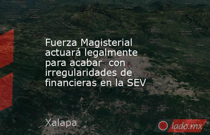 Fuerza Magisterial actuará legalmente para acabar  con irregularidades de financieras en la SEV. Noticias en tiempo real