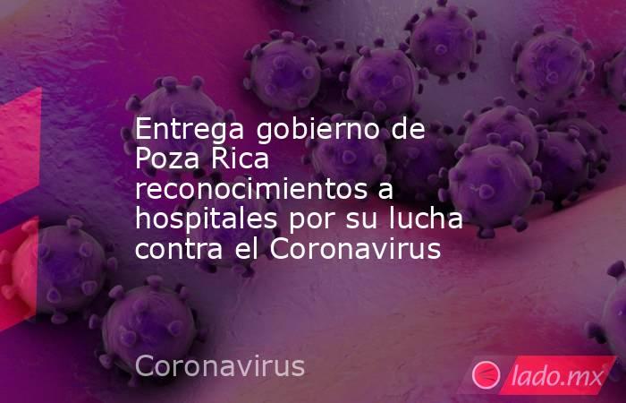 Entrega gobierno de Poza Rica reconocimientos a hospitales por su lucha contra el Coronavirus. Noticias en tiempo real