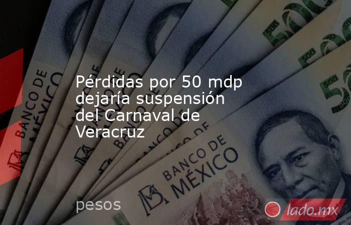 Pérdidas por 50 mdp dejaría suspensión del Carnaval de Veracruz. Noticias en tiempo real