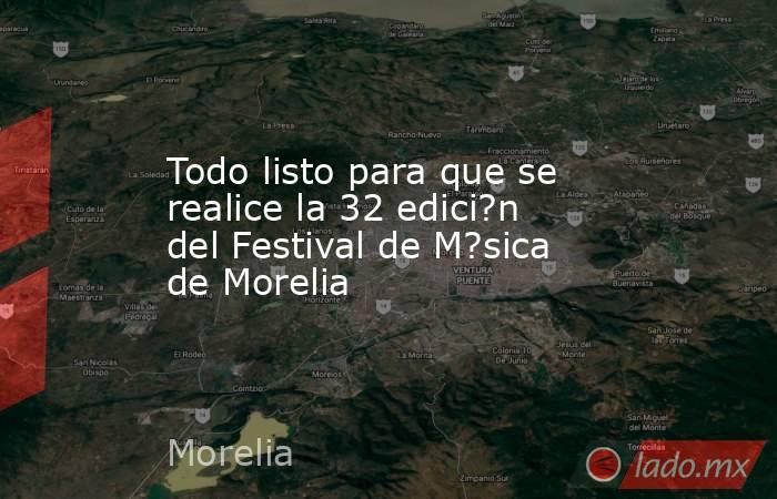 Todo listo para que se realice la 32 edici?n del Festival de M?sica de Morelia. Noticias en tiempo real