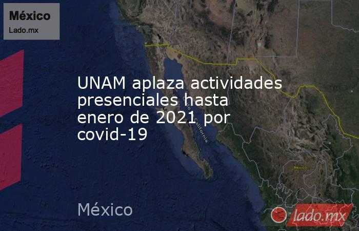 UNAM aplaza actividades presenciales hasta enero de 2021 por covid-19. Noticias en tiempo real
