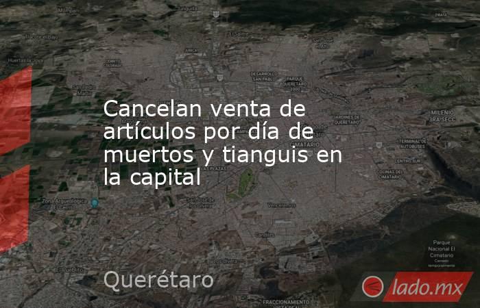 Cancelan venta de artículos por día de muertos y tianguis en la capital. Noticias en tiempo real