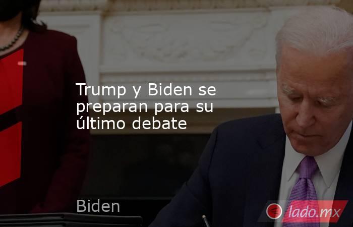 Trump y Biden se preparan para su último debate. Noticias en tiempo real