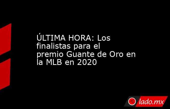 ÚLTIMA HORA: Los finalistas para el premio Guante de Oro en la MLB en 2020. Noticias en tiempo real