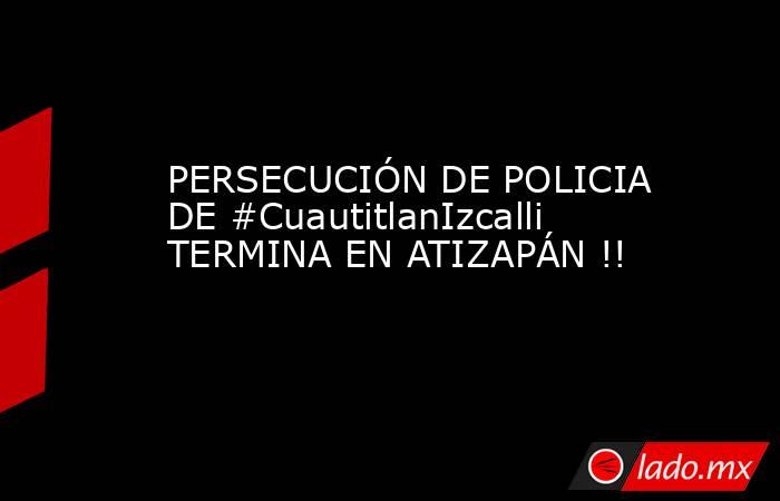 PERSECUCIÓN DE POLICIA DE #CuautitlanIzcalli TERMINA EN ATIZAPÁN !!. Noticias en tiempo real