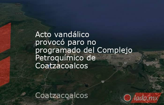 Acto vandálico provocó paro no programado del Complejo Petroquímico de Coatzacoalcos. Noticias en tiempo real